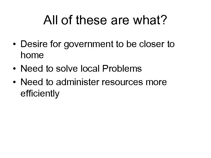 All of these are what? • Desire for government to be closer to home