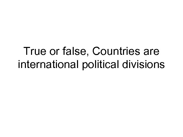 True or false, Countries are international political divisions 