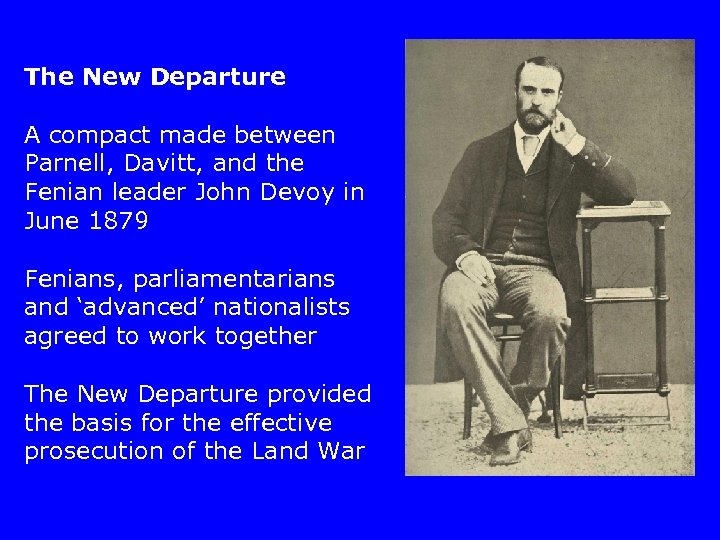 The New Departure A compact made between Parnell, Davitt, and the Fenian leader John