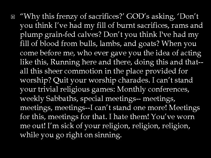  “Why this frenzy of sacrifices? ’ GOD’s asking. ‘Don’t you think I’ve had
