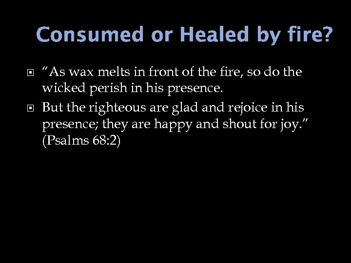 Consumed or Healed by fire? “As wax melts in front of the fire, so