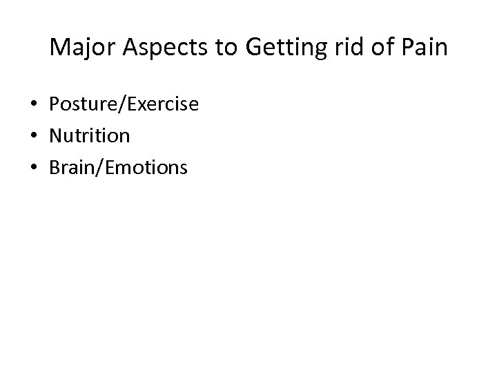 Major Aspects to Getting rid of Pain • Posture/Exercise • Nutrition • Brain/Emotions 