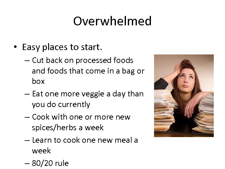 Overwhelmed • Easy places to start. – Cut back on processed foods and foods