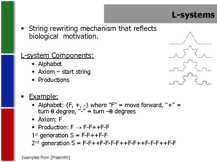 L-systems § String rewriting mechanism that reflects biological motivation. L-system Components: § Alphabet §
