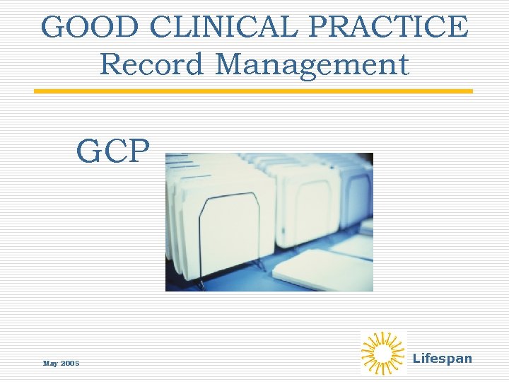 GOOD CLINICAL PRACTICE Record Management GCP May 2005 Lifespan 