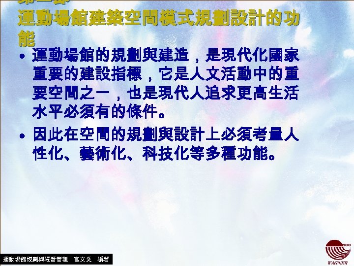 第二節 運動場館建築空間模式規劃設計的功 能 • 運動場館的規劃與建造，是現代化國家 重要的建設指標，它是人文活動中的重 要空間之一，也是現代人追求更高生活 水平必須有的條件。 • 因此在空間的規劃與設計上必須考量人 性化、藝術化、科技化等多種功能。 運動場館規劃與經營管理　官文炎　編著 