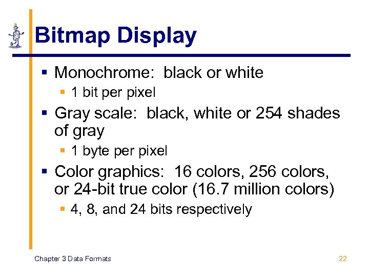 Bitmap Display § Monochrome: black or white § 1 bit per pixel § Gray