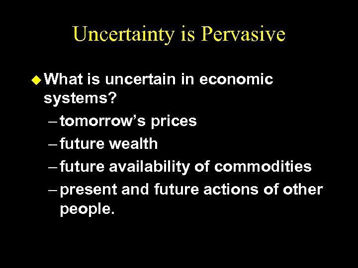 Uncertainty is Pervasive u What is uncertain in economic systems? – tomorrow’s prices –