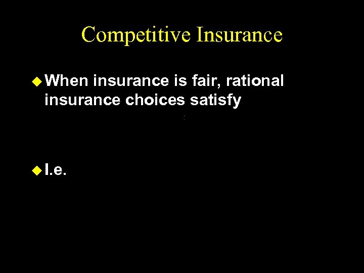 Competitive Insurance u When insurance is fair, rational insurance choices satisfy u I. e.