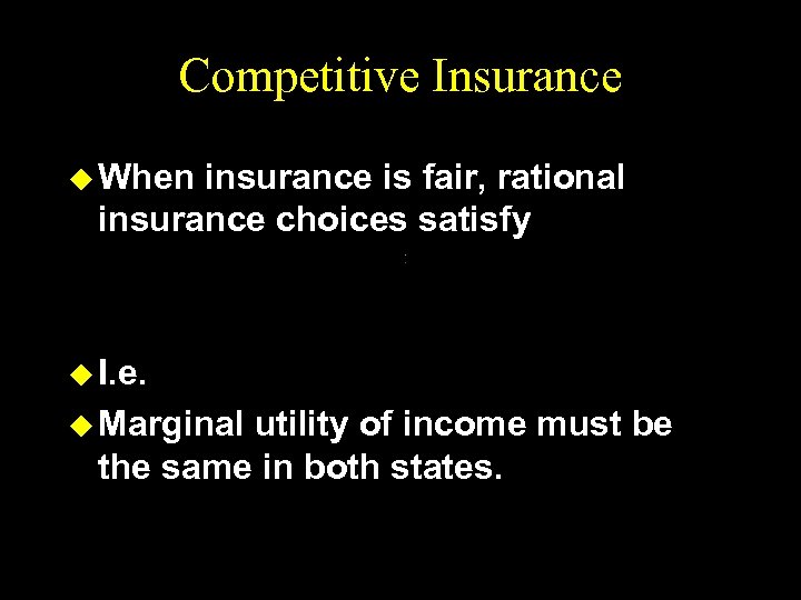 Competitive Insurance u When insurance is fair, rational insurance choices satisfy u I. e.