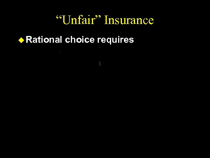 “Unfair” Insurance u Rational choice requires 