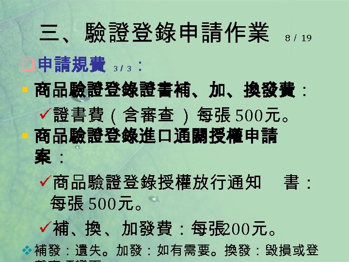 三、驗證登錄申請作業 8／ 19 q申請規費 3／ 3： § 商品驗證登錄證書補、加、換發費： ü證書費（含審查 ）： 張 500元。 每 §