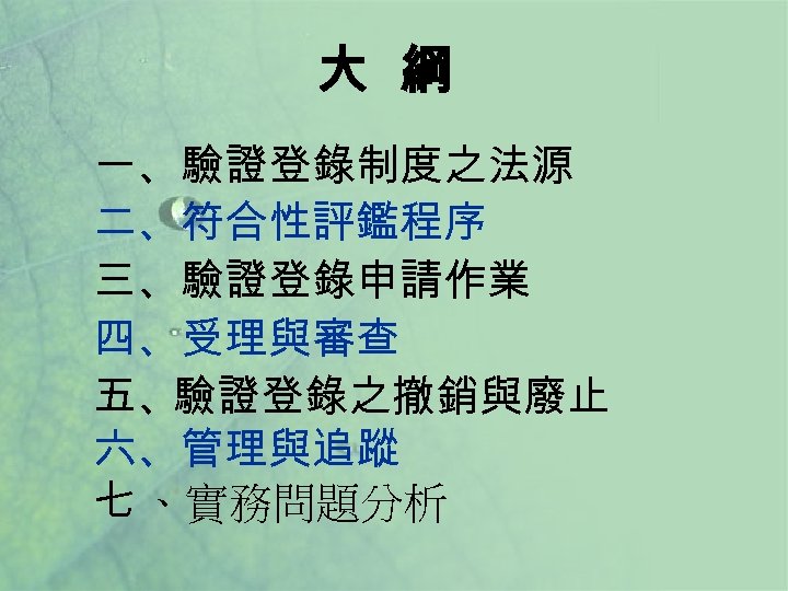 大 綱 一、驗證登錄制度之法源 二、符合性評鑑程序 三、驗證登錄申請作業 四、受理與審查 五、驗證登錄之撤銷與廢止 六、管理與追蹤 七 、實務問題分析 