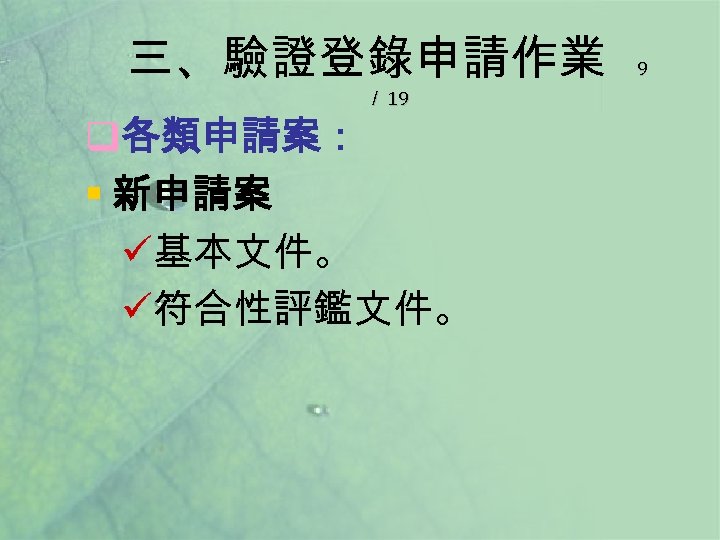 三、驗證登錄申請作業 ／ 19 q各類申請案： § 新申請案 ü基本文件。 ü符合性評鑑文件。 9 