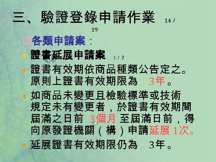 三、驗證登錄申請作業 14／ 19 q各類申請案： § 證書延展申請案 1／ 2 • 證書有效期依商品種類公告定之。 原則上證書有效期限為 3年 。 •