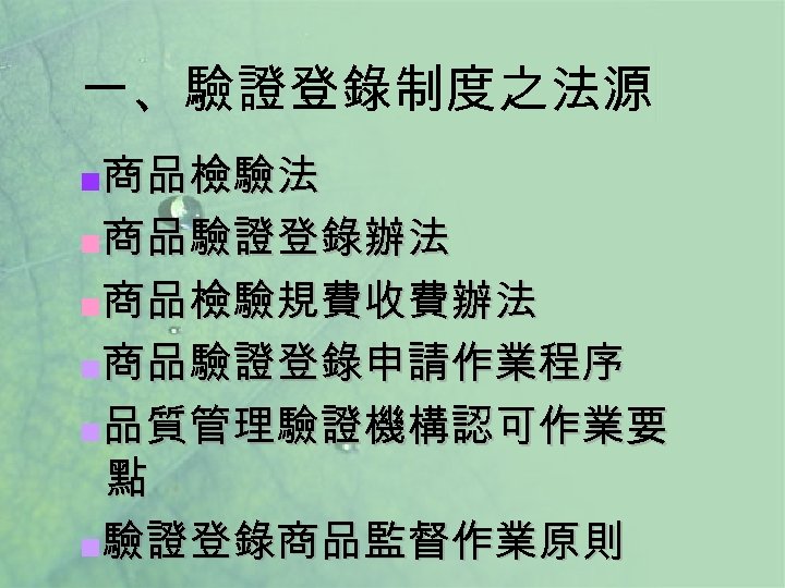 一、驗證登錄制度之法源 商品檢驗法 █商品驗證登錄辦法 █商品檢驗規費收費辦法 █商品驗證登錄申請作業程序 █品質管理驗證機構認可作業要 點 █驗證登錄商品監督作業原則 █ 