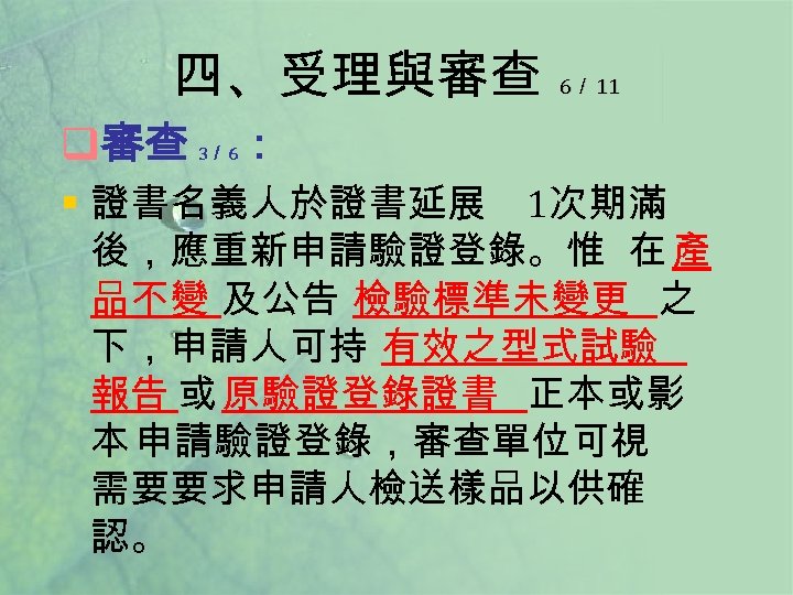 四、受理與審查 q審查 3／ 6 6／ 11 ： § 證書名義人於證書延展 1次期滿 後，應重新申請驗證登錄。惟 在 產 品不變