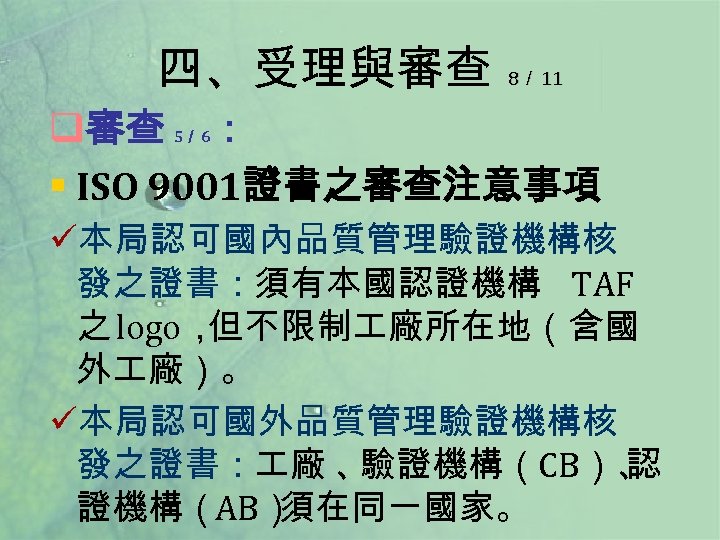 四、受理與審查 8／ 11 q審查 ： § ISO 9001證書之審查注意事項 5／ 6 ü本局認可國內品質管理驗證機構核 發之證書：須有本國認證機構 TAF 之