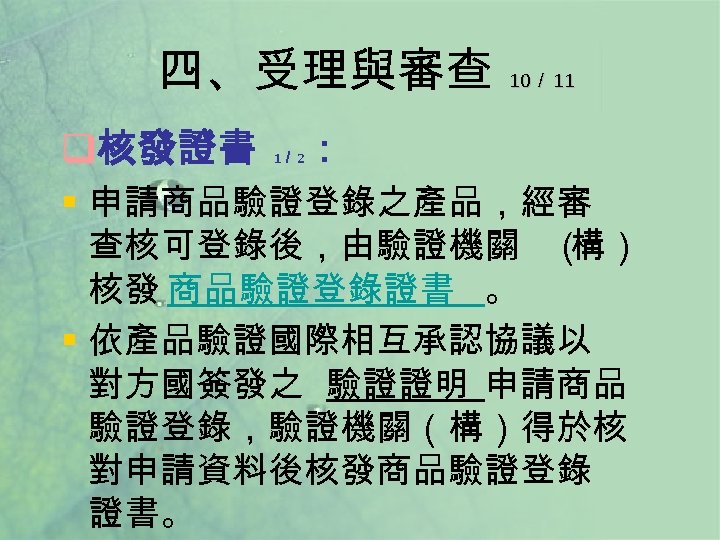 四、受理與審查 q核發證書 1／ 2 10／ 11 ： § 申請商品驗證登錄之產品，經審 查核可登錄後，由驗證機關 （ 構） 核發 商品驗證登錄證書