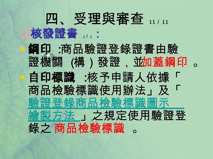 四、受理與審查 11／ 11 q核發證書 ： § 鋼印 ： 商品驗證登錄證書由驗 證機關 （ 構）發證，並 加蓋鋼印 。