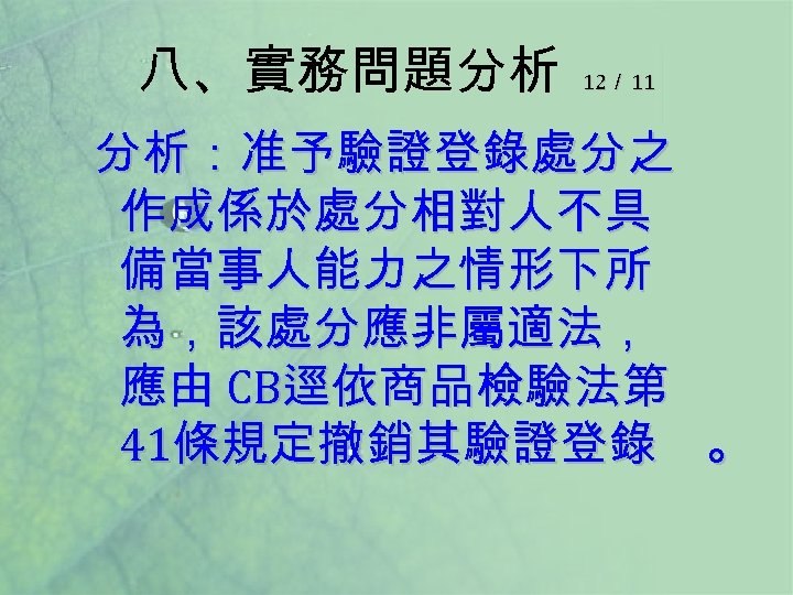 八、實務問題分析 12／ 11 分析：准予驗證登錄處分之 作成係於處分相對人不具 備當事人能力之情形下所 為，該處分應非屬適法， 應由 CB逕依商品檢驗法第 41條規定撤銷其驗證登錄 。 