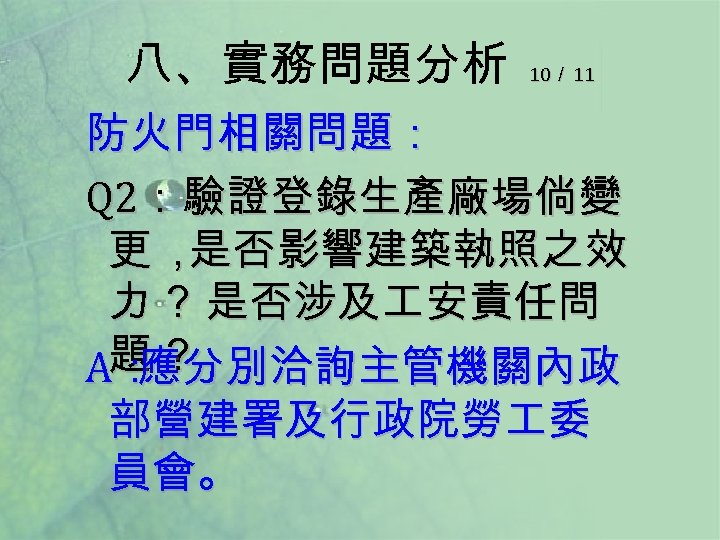 八、實務問題分析 10／ 11 防火門相關問題： Q 2：驗證登錄生產廠場倘變 更， 是否影響建築執照之效 力 ？ 是否涉及 安責任問 A題 ？