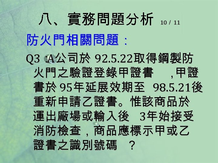 八、實務問題分析 10／ 11 防火門相關問題： Q 3： 公司於 92. 5. 22取得鋼製防 A 火門之驗證登錄甲證書 ， 甲證