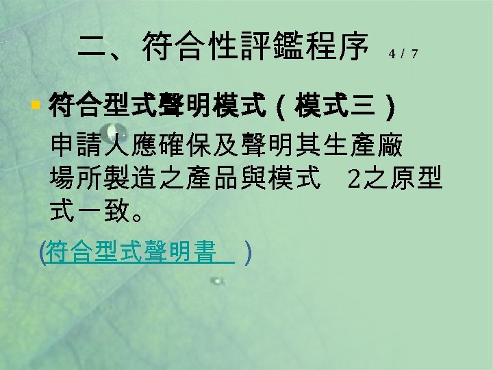 二、符合性評鑑程序 4／ 7 § 符合型式聲明模式（模式三） 申請人應確保及聲明其生產廠 場所製造之產品與模式 2之原型 式一致。 （ 符合型式聲明書 ） 