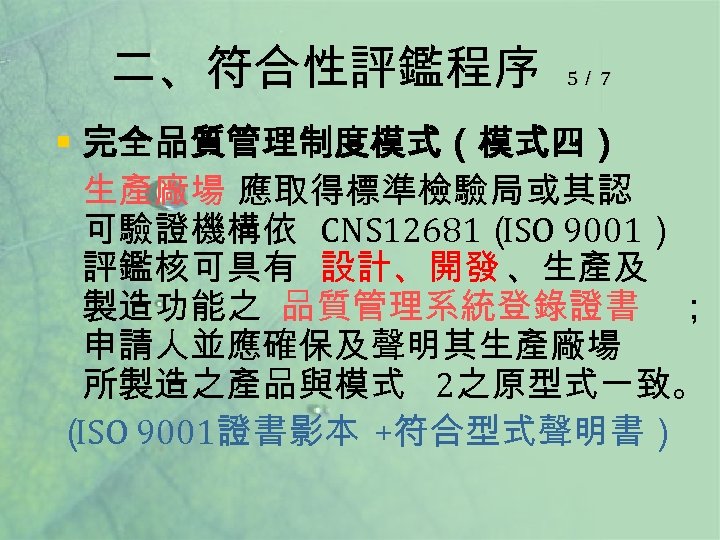 二、符合性評鑑程序 5／ 7 § 完全品質管理制度模式（模式四） 生產廠場 應取得標準檢驗局或其認 可驗證機構依 CNS 12681（ 9001） ISO 評鑑核可具有 設計、開發