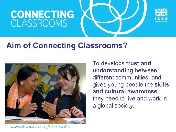 Aim of Connecting Classrooms? To develops trust and understanding between different communities, and gives