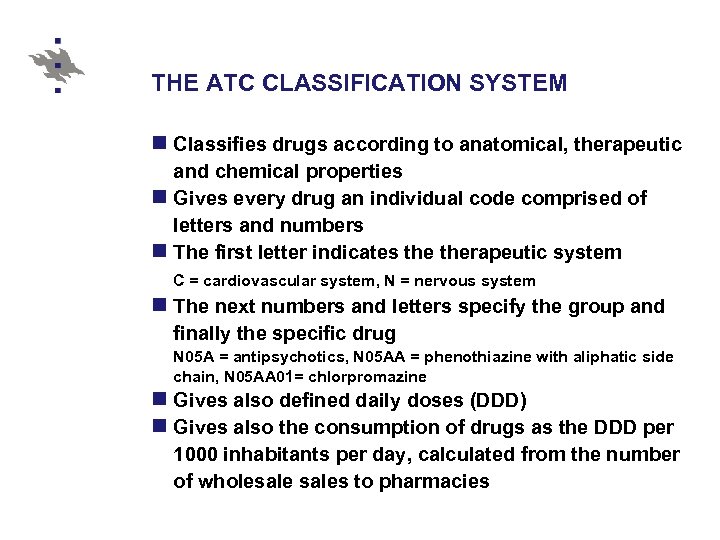 THE ATC CLASSIFICATION SYSTEM n Classifies drugs according to anatomical, therapeutic and chemical properties
