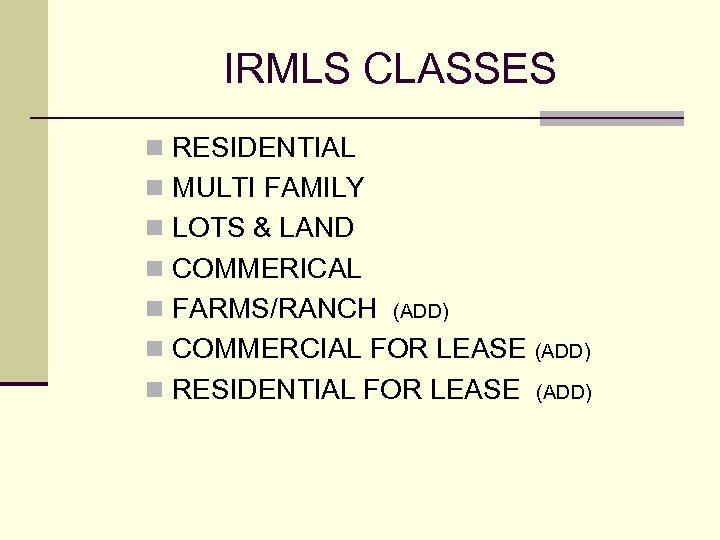 IRMLS CLASSES n RESIDENTIAL n MULTI FAMILY n LOTS & LAND n COMMERICAL n