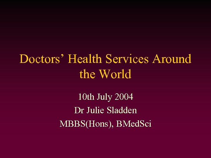 Doctors’ Health Services Around the World 10 th July 2004 Dr Julie Sladden MBBS(Hons),