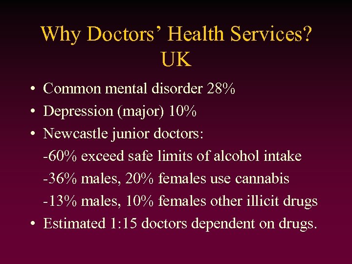 Why Doctors’ Health Services? UK • Common mental disorder 28% • Depression (major) 10%
