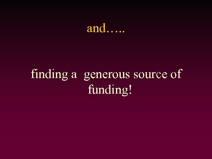 and…. . finding a generous source of funding! 