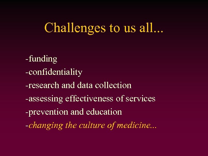 Challenges to us all. . . -funding -confidentiality -research and data collection -assessing effectiveness