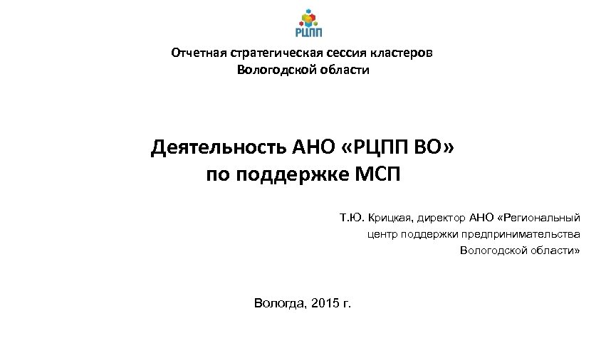 Отчетная стратегическая сессия кластеров Вологодской области Деятельность АНО «РЦПП ВО» по поддержке МСП Т.