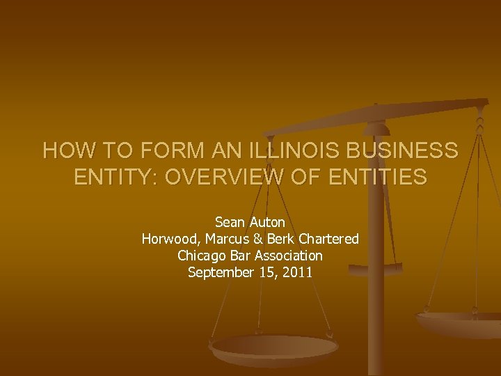 HOW TO FORM AN ILLINOIS BUSINESS ENTITY: OVERVIEW OF ENTITIES Sean Auton Horwood, Marcus