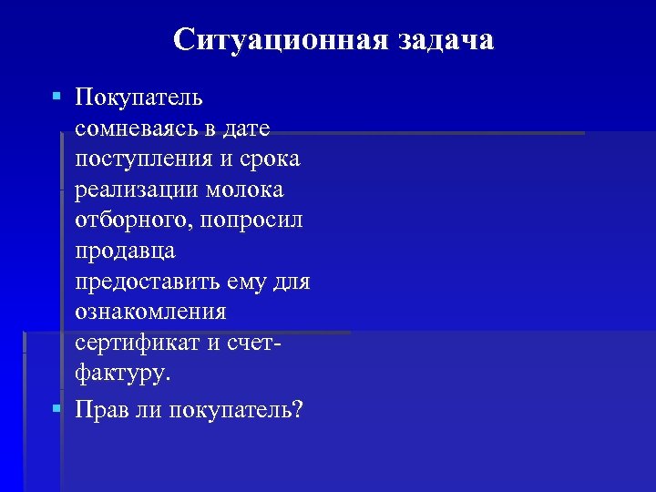 Ситуационная задача § Покупатель сомневаясь в дате поступления и срока реализации молока отборного, попросил