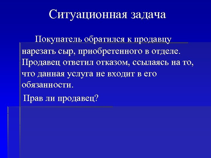 Ситуационная задача Покупатель обратился к продавцу нарезать сыр, приобретенного в отделе. Продавец ответил отказом,