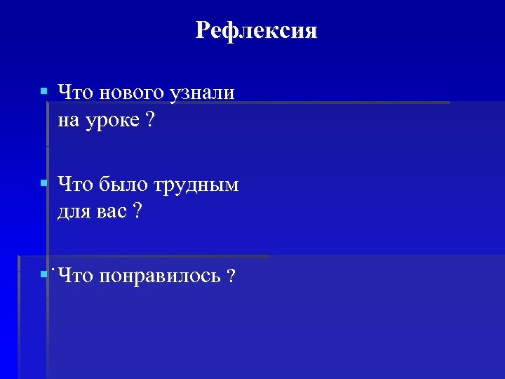 Рефлексия § Что нового узнали на уроке ? § Что было трудным для вас