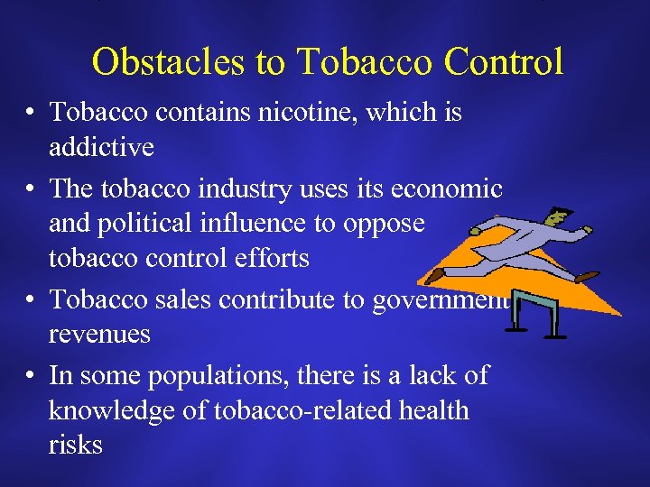 Obstacles to Tobacco Control • Tobacco contains nicotine, which is addictive • The tobacco