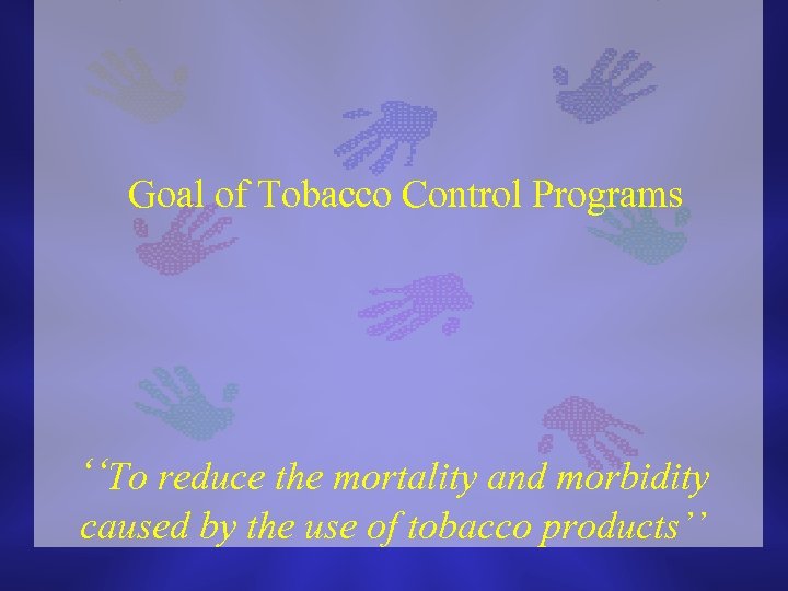 Goal of Tobacco Control Programs ‘‘To reduce the mortality and morbidity caused by the
