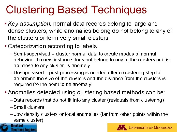 Clustering Based Techniques • Key assumption: normal data records belong to large and dense