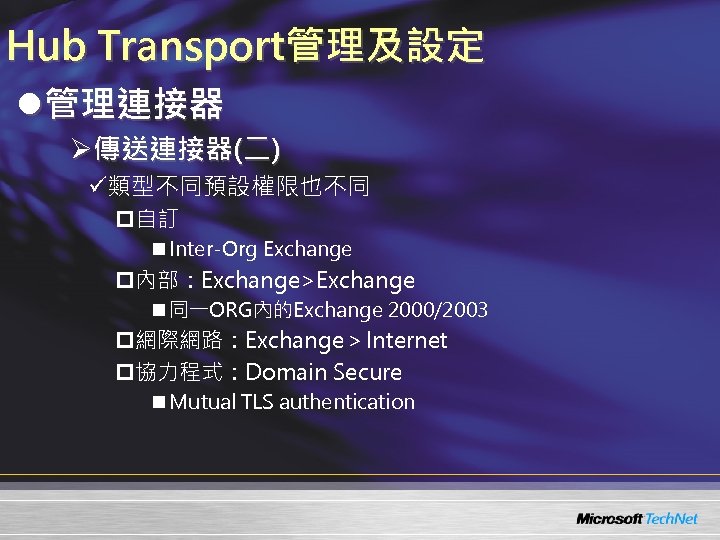 Hub Transport管理及設定 l管理連接器 Ø傳送連接器(二) ü類型不同預設權限也不同 p自訂 n Inter-Org Exchange p內部：Exchange>Exchange n 同一ORG內的Exchange 2000/2003 p網際網路：Exchange＞Internet