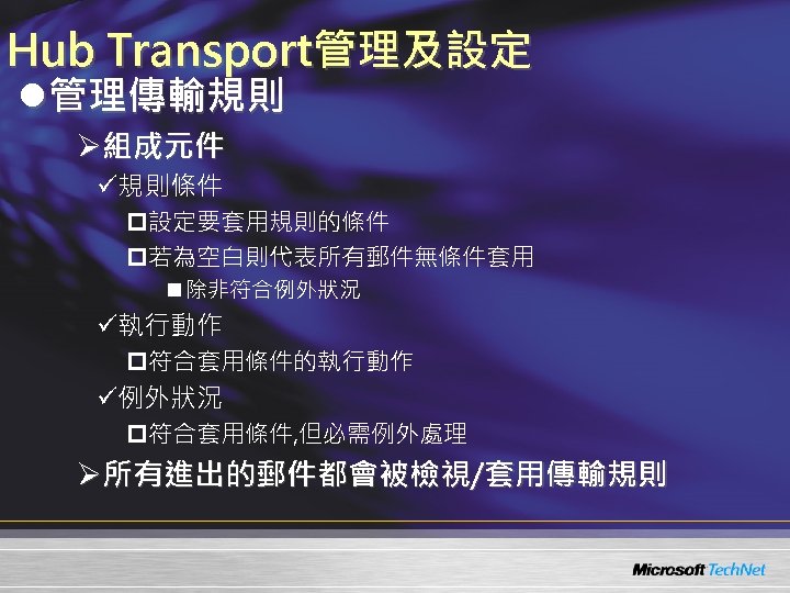 Hub Transport管理及設定 l管理傳輸規則 Ø組成元件 ü規則條件 p設定要套用規則的條件 p若為空白則代表所有郵件無條件套用 n 除非符合例外狀況 ü執行動作 p符合套用條件的執行動作 ü例外狀況 p符合套用條件, 但必需例外處理