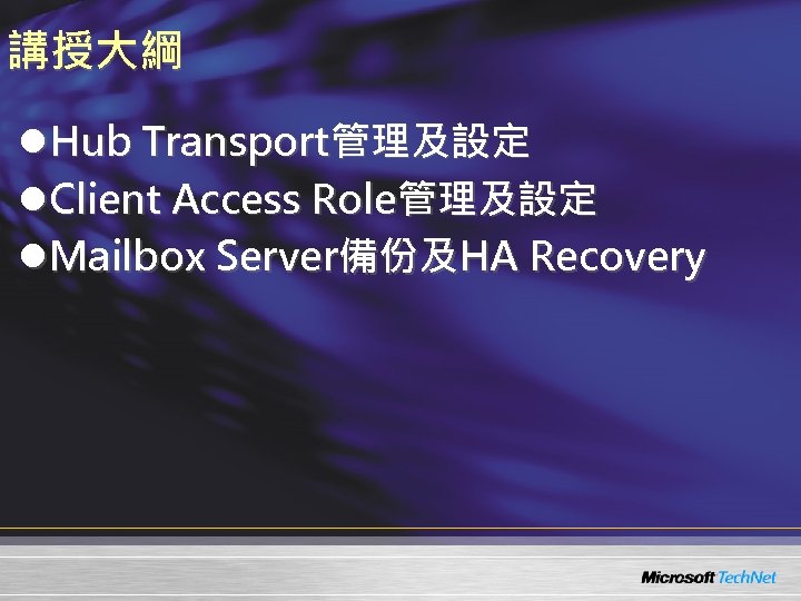 講授大綱 l. Hub Transport管理及設定 l. Client Access Role管理及設定 l. Mailbox Server備份及HA Recovery 