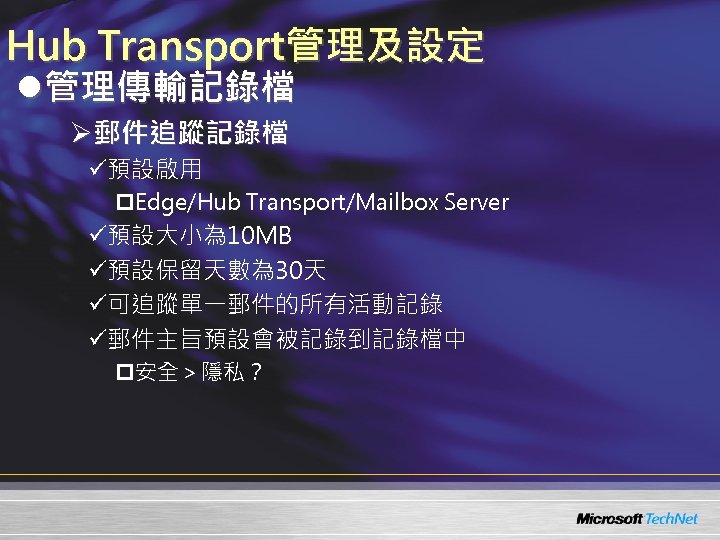 Hub Transport管理及設定 l管理傳輸記錄檔 Ø郵件追蹤記錄檔 ü預設啟用 p. Edge/Hub Transport/Mailbox Server ü預設大小為 10 MB ü預設保留天數為 30天