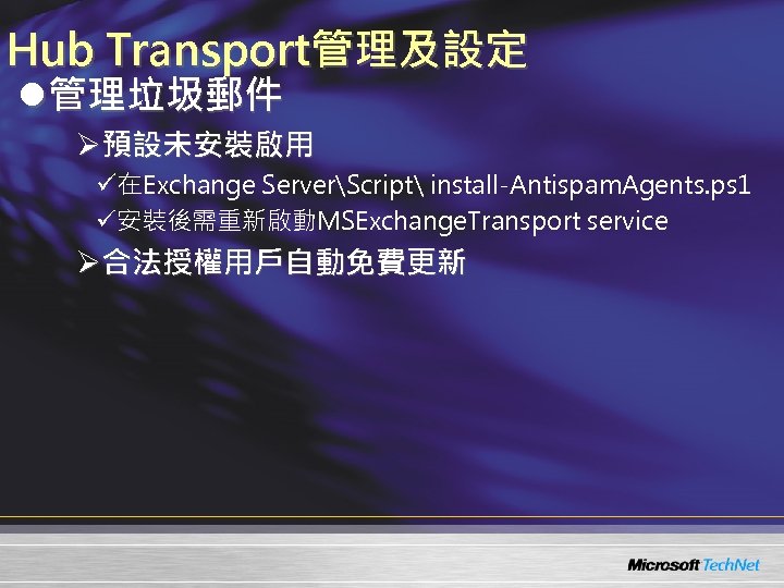 Hub Transport管理及設定 l管理垃圾郵件 Ø預設未安裝啟用 ü在Exchange ServerScript install-Antispam. Agents. ps 1 ü安裝後需重新啟動MSExchange. Transport service Ø合法授權用戶自動免費更新