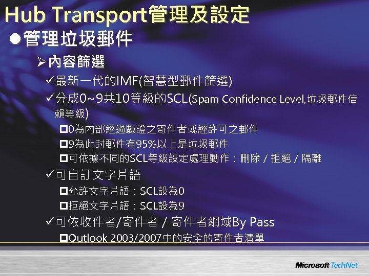 Hub Transport管理及設定 l管理垃圾郵件 Ø內容篩選 ü最新一代的IMF(智慧型郵件篩選) ü分成 0~9共 10等級的SCL(Spam Confidence Level, 垃圾郵件信 賴等級) p 0為內部經過驗證之寄件者或經許可之郵件